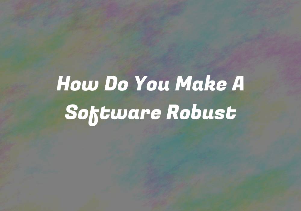 how-do-you-make-a-software-robust-codehunger-blog