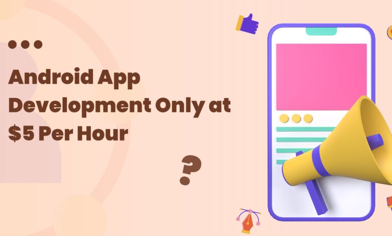 Android App Development Only at $5 Per Hour