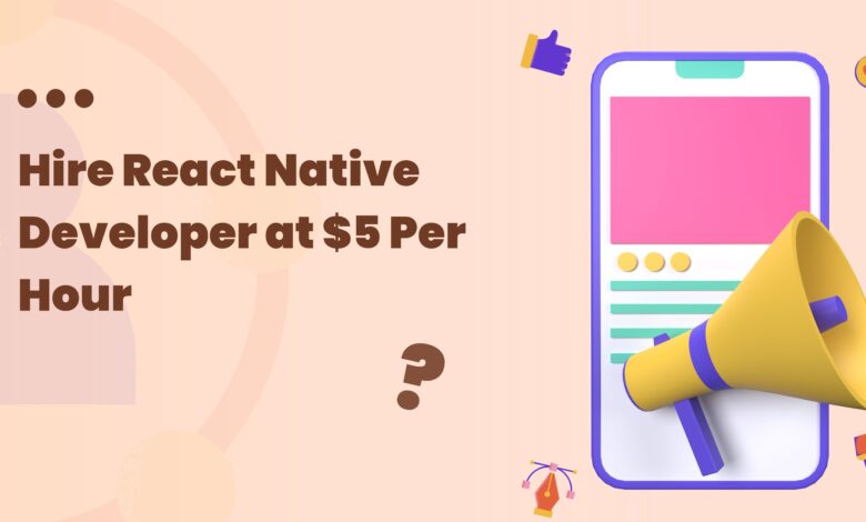 Hire React Native Developer at $5 Per Hour