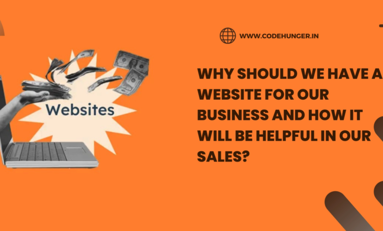 Why should we have an website for our business and how it will be helpful in our sales?