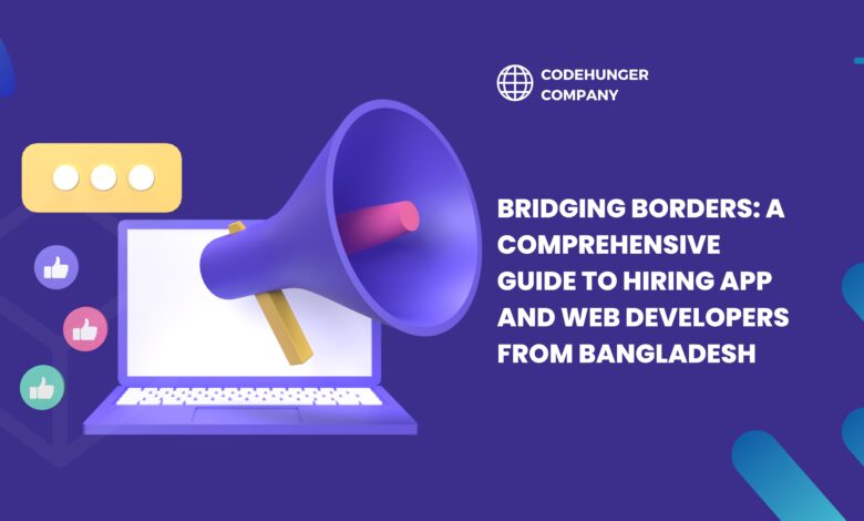 Bridging Borders: A Comprehensive Guide to Hiring App and Web Developers from Bangladesh