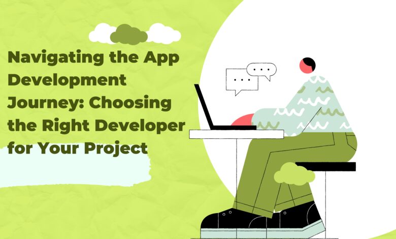 Navigating the App Development Journey Choosing the Right Developer for Your Project