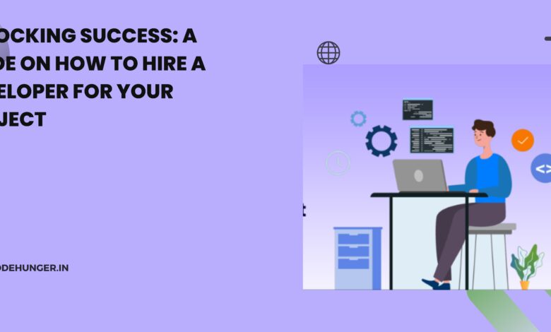 Unlocking Success: A Guide on How to Hire a Developer for Your Project